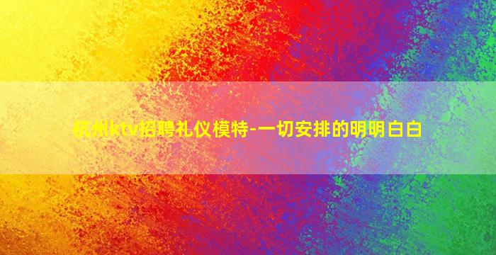 杭州ktv招聘礼仪模特-一切安排的明明白白